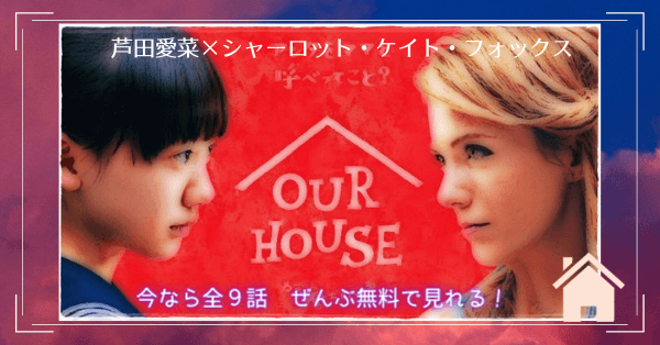 Our House 芦田愛菜 シャーロット ケイト フォックス 動画を無料 視聴 Youtube パンドラ デイリーやネットフリックスでも見れる 野島伸司が手掛けるホームドラマ